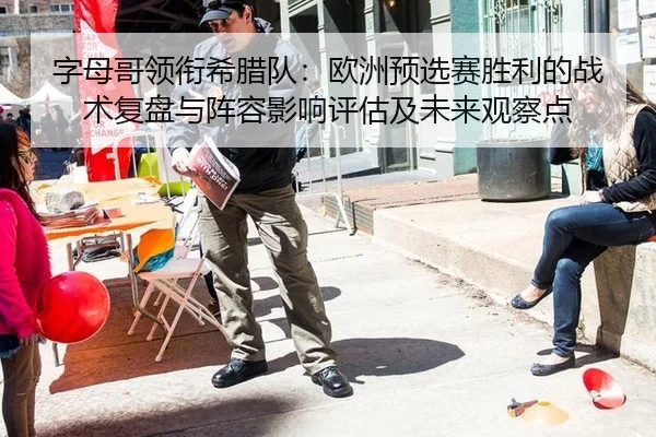 字母哥领衔希腊队：欧洲预选赛胜利的战术复盘与阵容影响评估及未来观察点